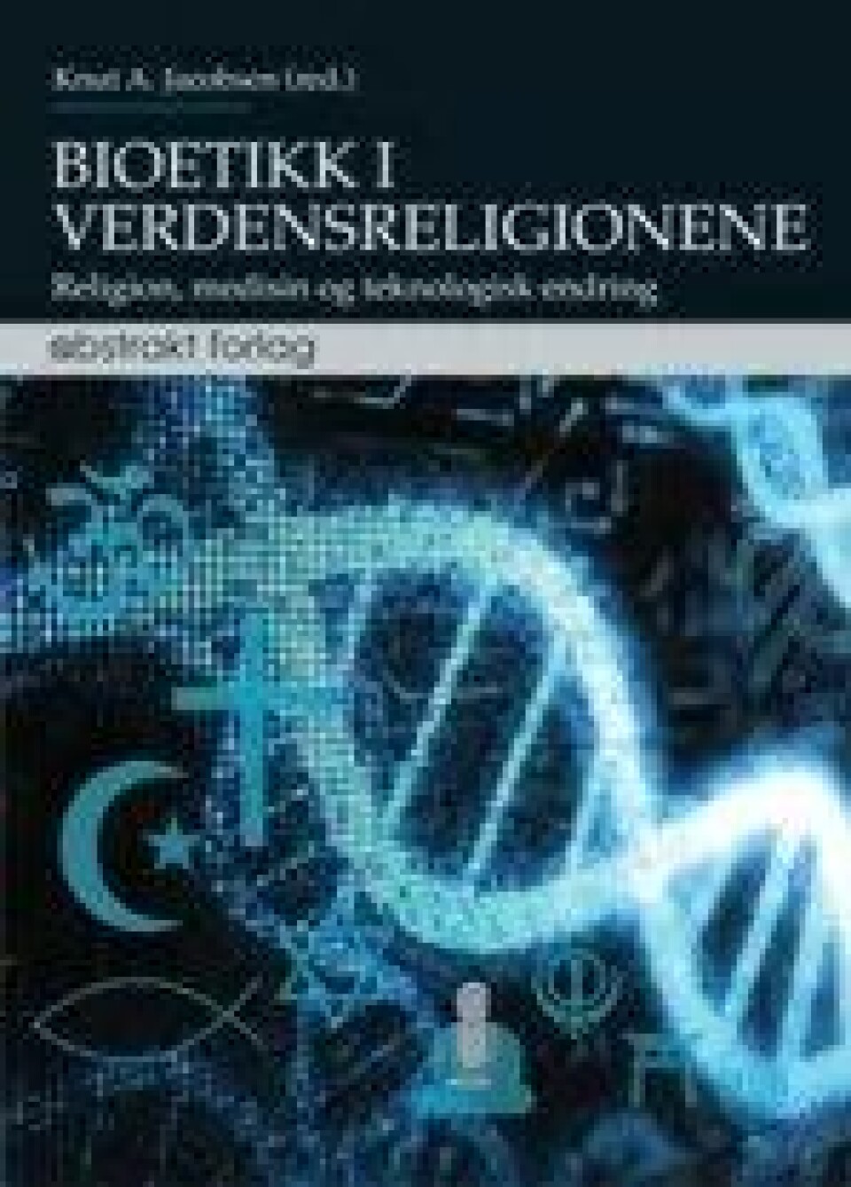Knut A. Jacobsen (red): Bioetikk i verdensreligionene (Abstrakt Forlag, 2010) Knut A. Jacobsen (red): Bioetikk i verdensreligionene (Abstrakt Forlag, 2010)