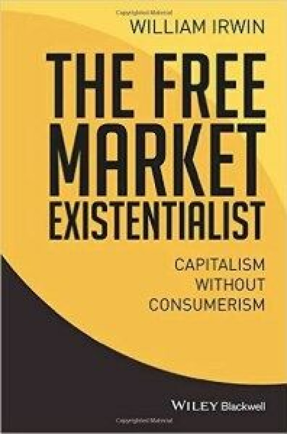 William Irwin, The Free Market Existentialism. Capitalism Without Consumerism. Chisester: Wiley/Blackwell, 2015. William Irwin, The Free Market Existentialism. Capitalism Without Consumerism. Chisester: Wiley/Blackwell, 2015.