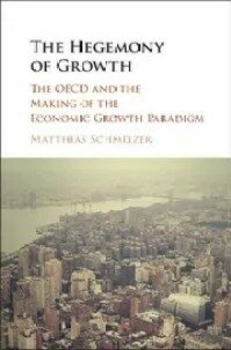 The Hegemony of Growth – The OECD and the Making of the Economic Growth Paradigm, av Mathias Schmelzer. Cambridge university Press, 2017. £ 64.99 The Hegemony of Growth – The OECD and the Making of the Economic Growth Paradigm, av Mathias Schmelzer. Cambridge university Press, 2017. £ 64.99