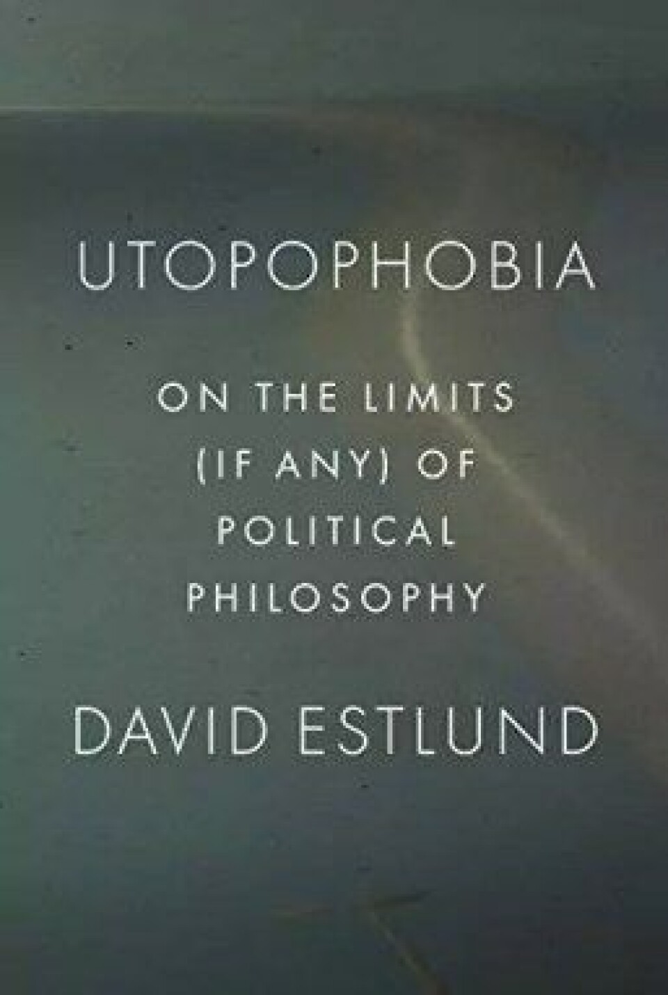 Utopophobia: On the limits (if any) of political philosophy (Princeton University Press, 2019) Utopophobia: On the limits (if any) of political philosophy (Princeton University Press, 2019)
