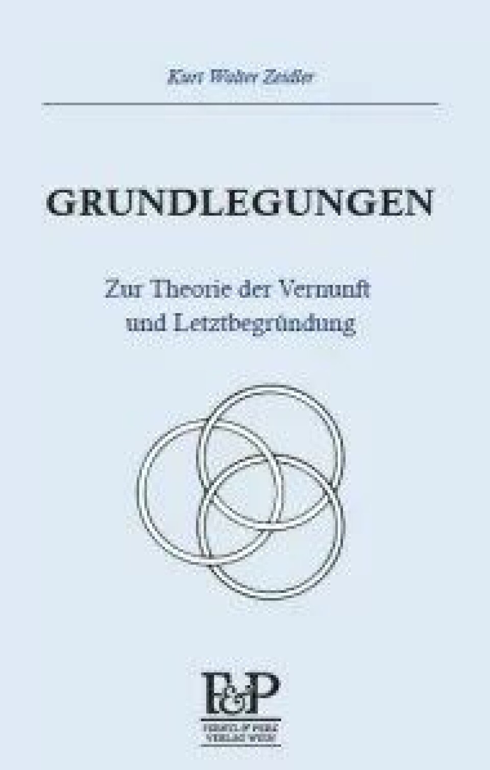 Grundlegungen. Zur Theorie der Vernunft und Letztbegründung av Kurt Walter Zeidler. Wien Ferstl & Perz, 2016.